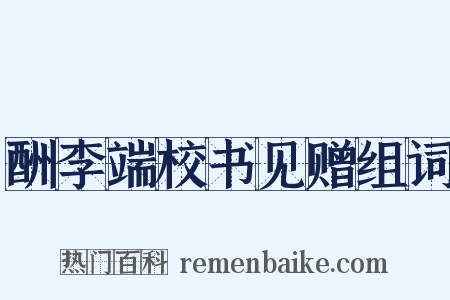 酬李端校书见赠组词是什么意思的图片